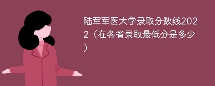 陸軍軍醫(yī)大學(xué)2022年最低錄取分?jǐn)?shù)線一覽表（本省+外省）-廣東技校排名網(wǎng)